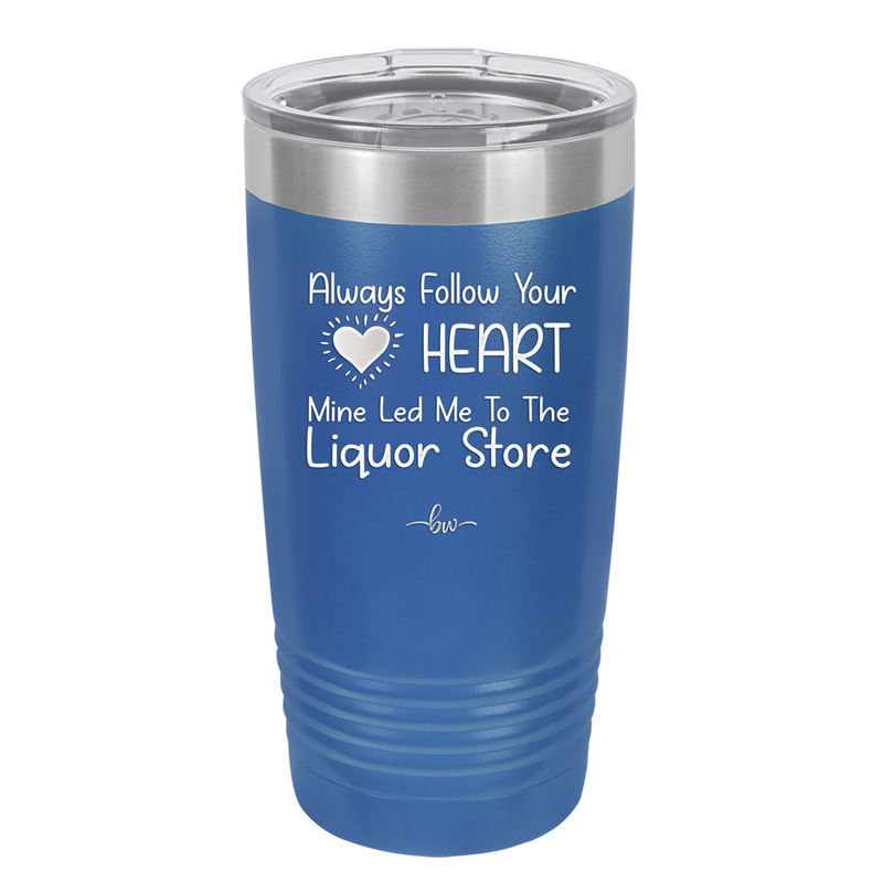 Always Follow Your Heart Mine Led Me To The Liquor Store - Laser Engraved Stainless Steel Drinkware - 2275 -