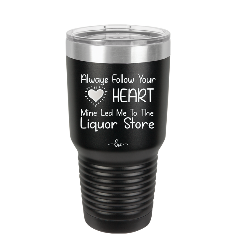 Always Follow Your Heart Mine Led Me To The Liquor Store - Laser Engraved Stainless Steel Drinkware - 2275 -