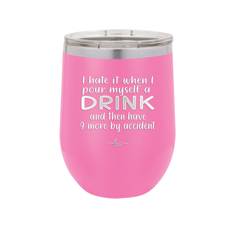 I Hate it When I Pour Myself a Drink and then I Have 9 More By Accident - Laser Engraved Stainless Steel Drinkware - 2277 -