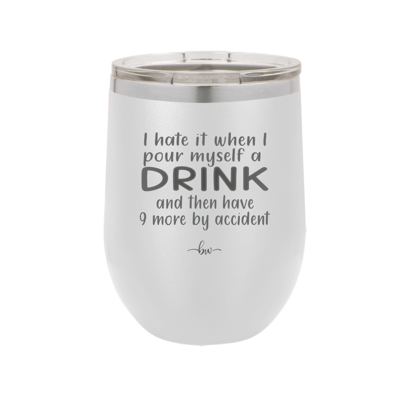 I Hate it When I Pour Myself a Drink and then I Have 9 More By Accident - Laser Engraved Stainless Steel Drinkware - 2277 -