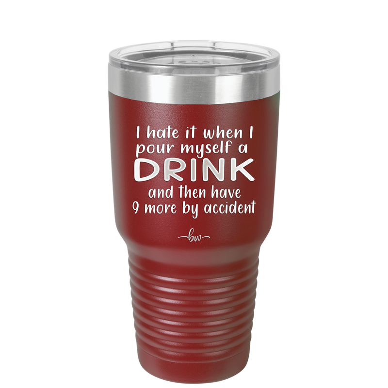 I Hate it When I Pour Myself a Drink and then I Have 9 More By Accident - Laser Engraved Stainless Steel Drinkware - 2277 -