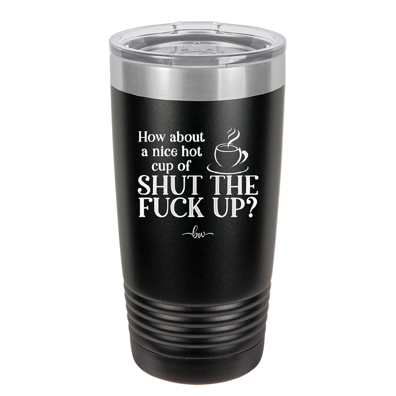 Nice Hot Cup of Shutthefuckup - Laser Engraved Stainless Steel Drinkware - 2284 -