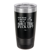 Nice Hot Cup of Shutthefuckup - Laser Engraved Stainless Steel Drinkware - 2284 -