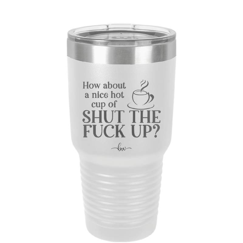 Nice Hot Cup of Shutthefuckup - Laser Engraved Stainless Steel Drinkware - 2284 -