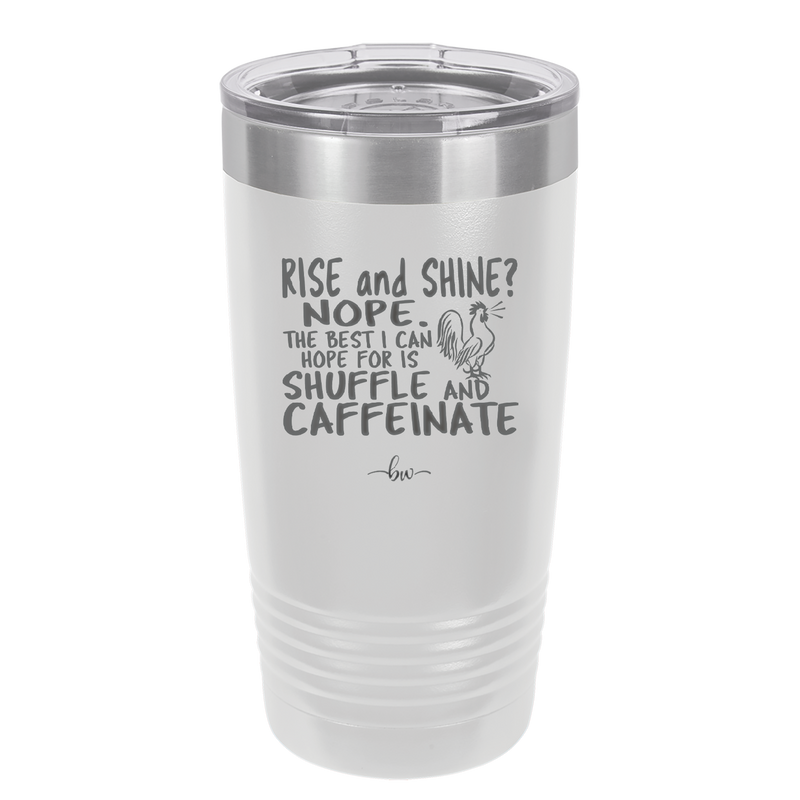 Rise and Shine Nope Best I Can Hope for is Shuffle and Caffeinate - Laser Engraved Stainless Steel Drinkware - 2285 -