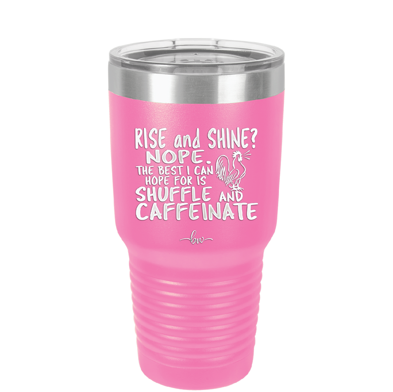 Rise and Shine Nope Best I Can Hope for is Shuffle and Caffeinate - Laser Engraved Stainless Steel Drinkware - 2285 -