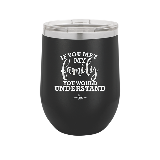 If You Met My Family You Would Understand - Laser Engraved Stainless Steel Drinkware - 2307 -