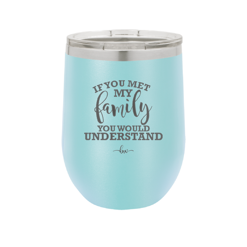 If You Met My Family You Would Understand - Laser Engraved Stainless Steel Drinkware - 2307 -