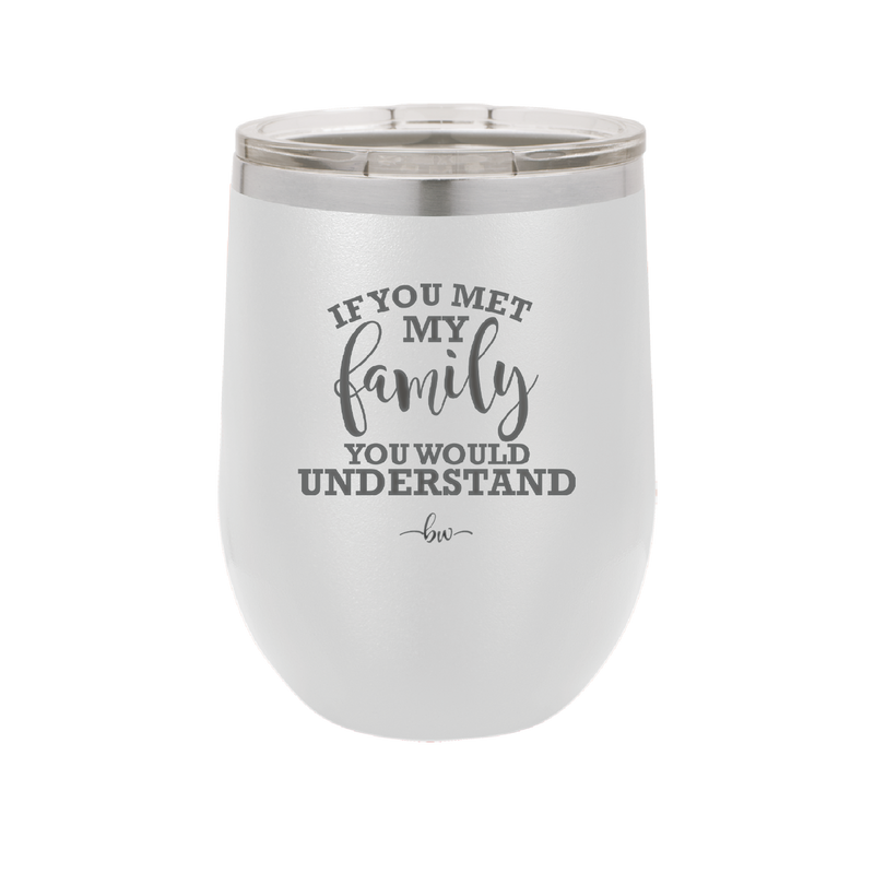 If You Met My Family You Would Understand - Laser Engraved Stainless Steel Drinkware - 2307 -