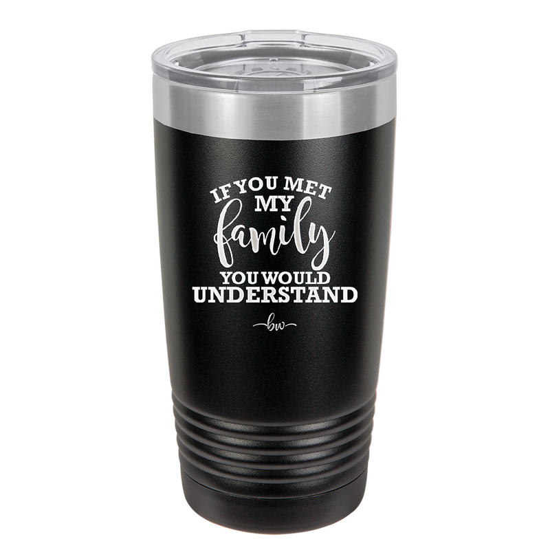 If You Met My Family You Would Understand - Laser Engraved Stainless Steel Drinkware - 2307 -