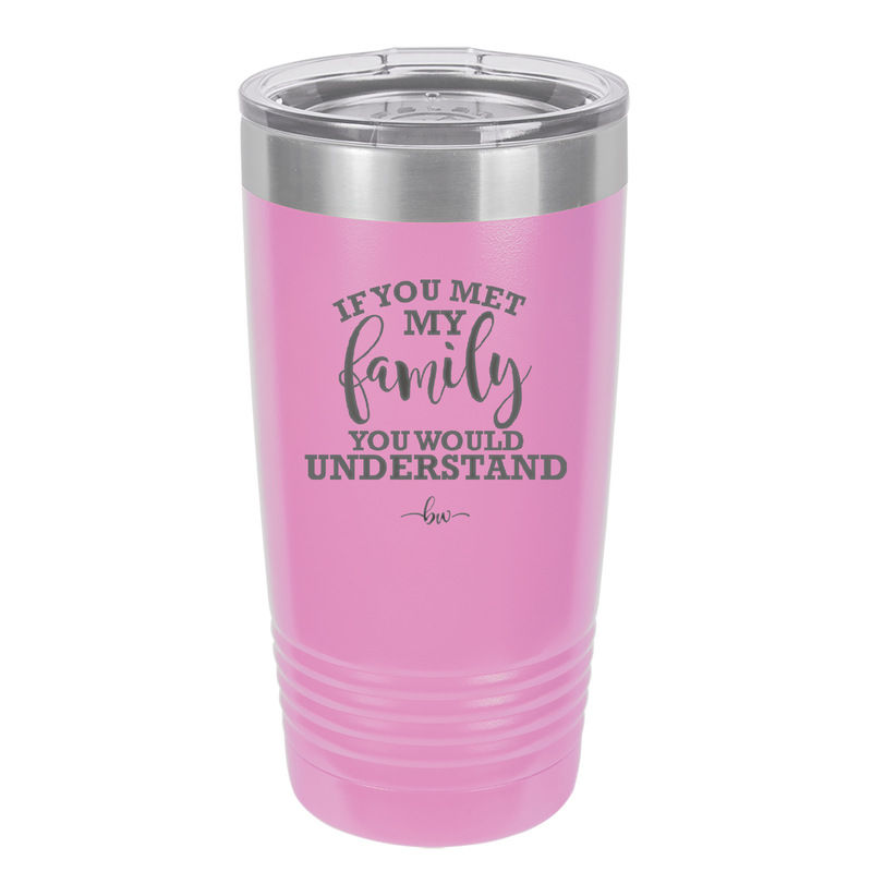 If You Met My Family You Would Understand - Laser Engraved Stainless Steel Drinkware - 2307 -