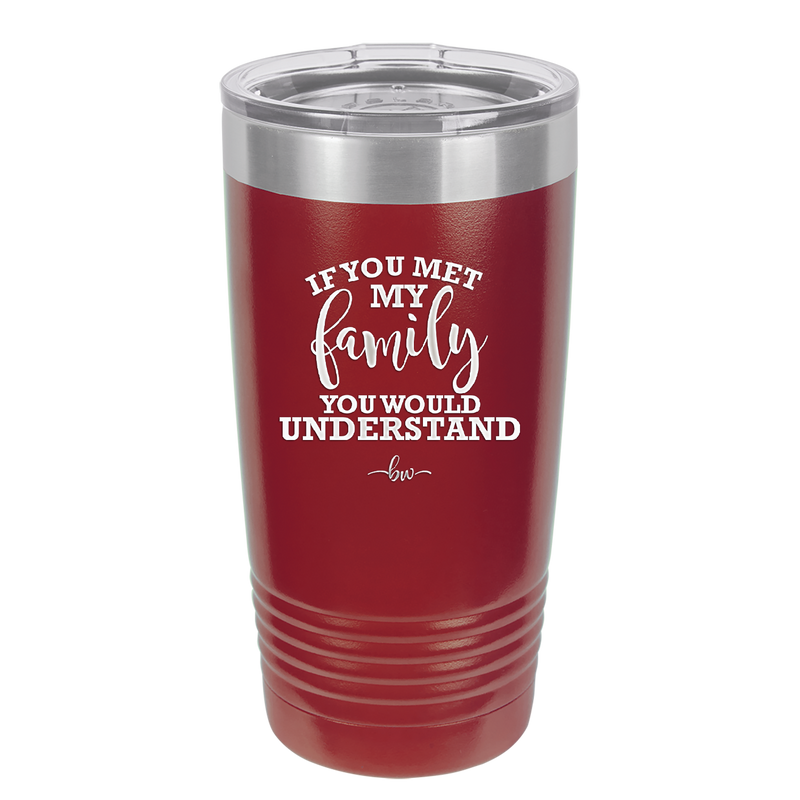 If You Met My Family You Would Understand - Laser Engraved Stainless Steel Drinkware - 2307 -