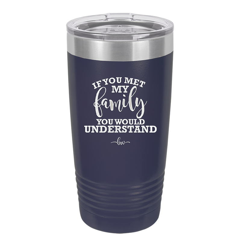 If You Met My Family You Would Understand - Laser Engraved Stainless Steel Drinkware - 2307 -