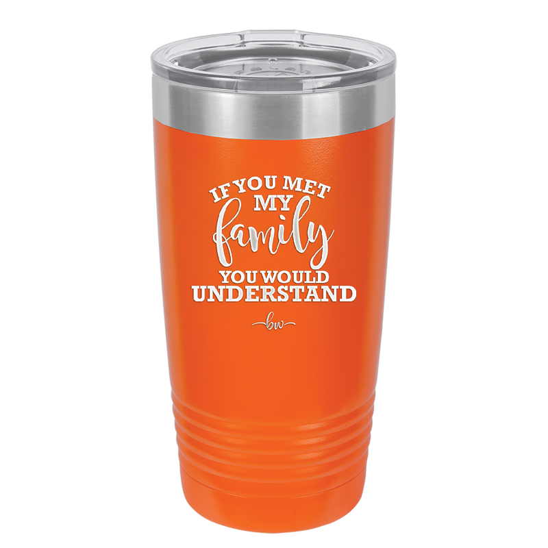 If You Met My Family You Would Understand - Laser Engraved Stainless Steel Drinkware - 2307 -