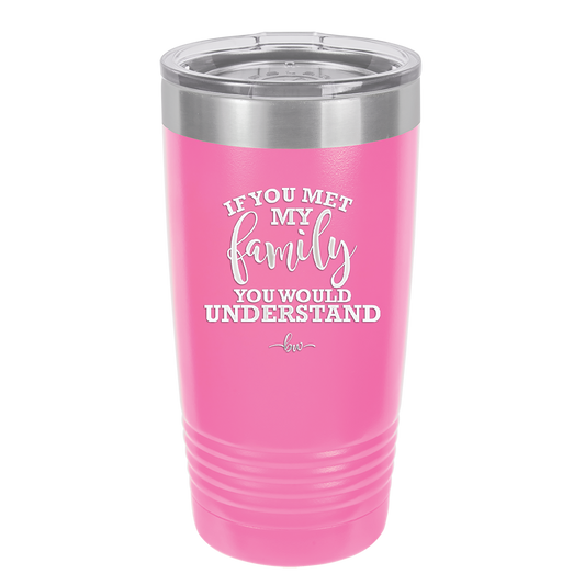 If You Met My Family You Would Understand - Laser Engraved Stainless Steel Drinkware - 2307 -