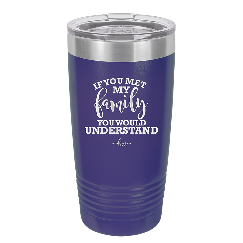 If You Met My Family You Would Understand - Laser Engraved Stainless Steel Drinkware - 2307 -