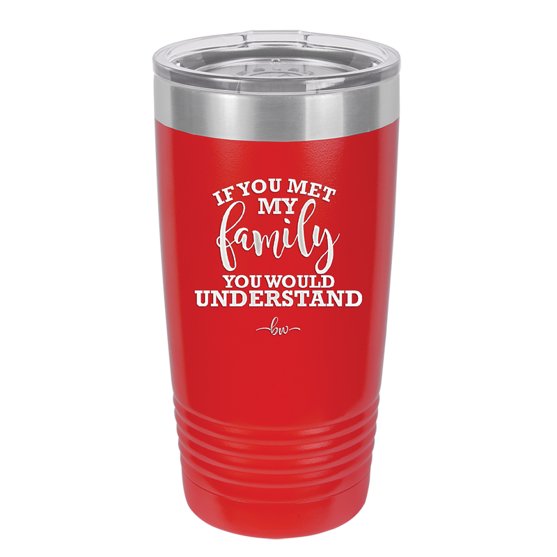 If You Met My Family You Would Understand - Laser Engraved Stainless Steel Drinkware - 2307 -