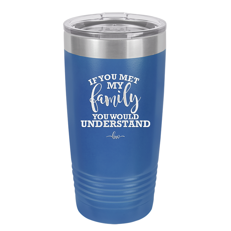 If You Met My Family You Would Understand - Laser Engraved Stainless Steel Drinkware - 2307 -