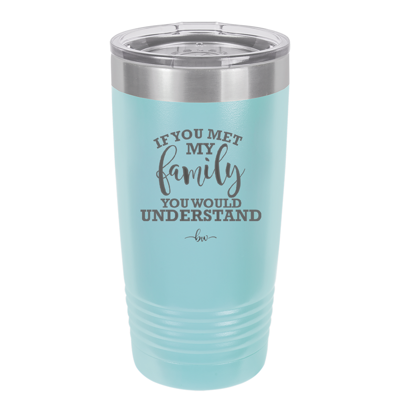 If You Met My Family You Would Understand - Laser Engraved Stainless Steel Drinkware - 2307 -