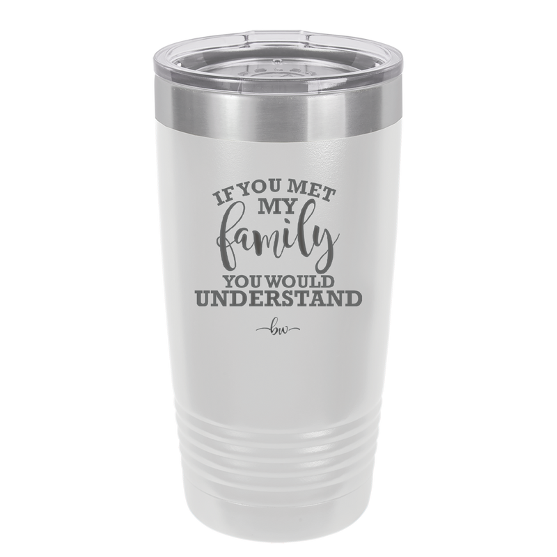 If You Met My Family You Would Understand - Laser Engraved Stainless Steel Drinkware - 2307 -