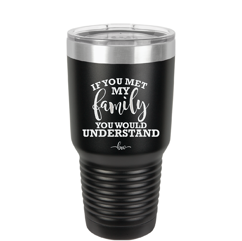 If You Met My Family You Would Understand - Laser Engraved Stainless Steel Drinkware - 2307 -