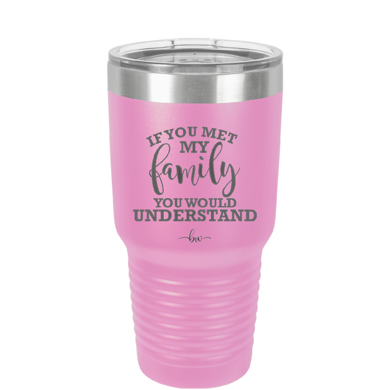 If You Met My Family You Would Understand - Laser Engraved Stainless Steel Drinkware - 2307 -