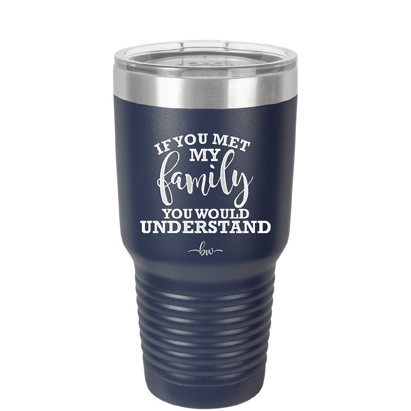 If You Met My Family You Would Understand - Laser Engraved Stainless Steel Drinkware - 2307 -