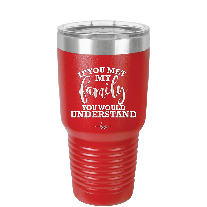 If You Met My Family You Would Understand - Laser Engraved Stainless Steel Drinkware - 2307 -