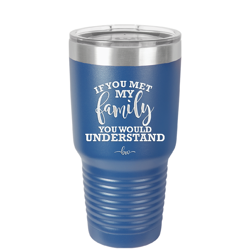 If You Met My Family You Would Understand - Laser Engraved Stainless Steel Drinkware - 2307 -