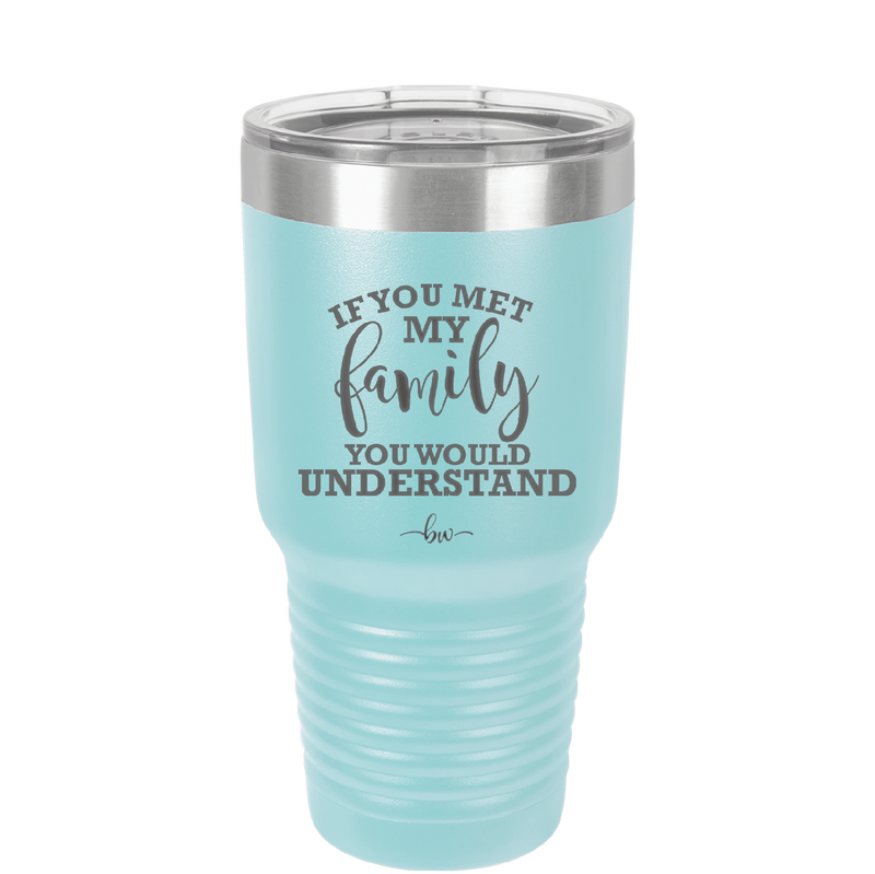 If You Met My Family You Would Understand - Laser Engraved Stainless Steel Drinkware - 2307 -