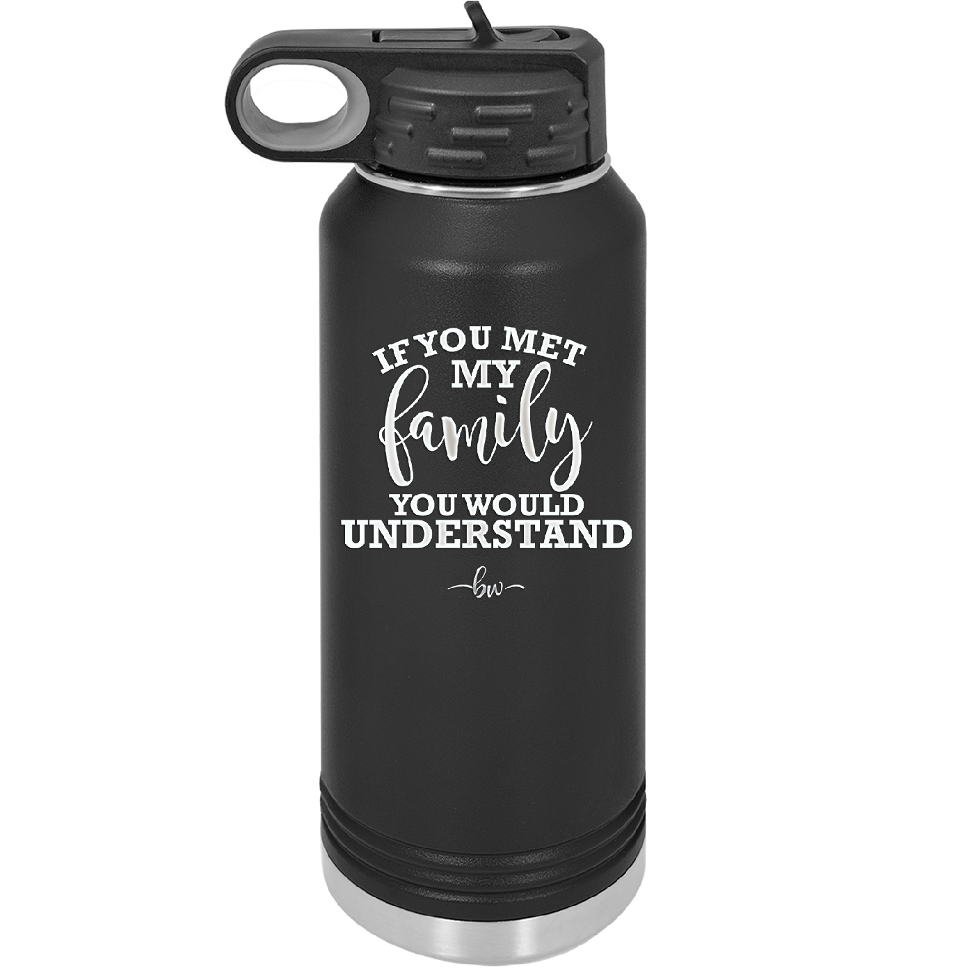 If You Met My Family You Would Understand - Laser Engraved Stainless Steel Drinkware - 2307 -