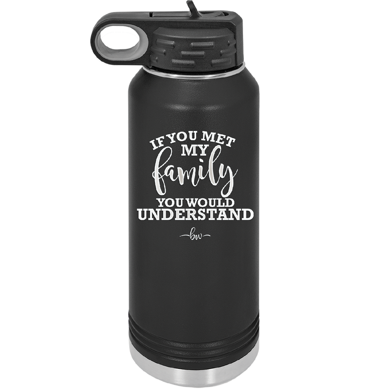 If You Met My Family You Would Understand - Laser Engraved Stainless Steel Drinkware - 2307 -