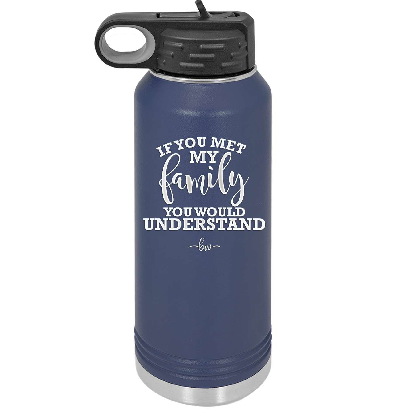 If You Met My Family You Would Understand - Laser Engraved Stainless Steel Drinkware - 2307 -