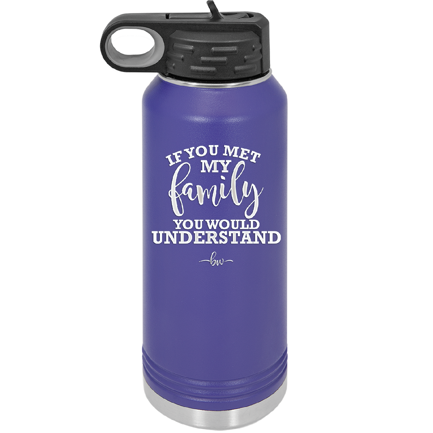 If You Met My Family You Would Understand - Laser Engraved Stainless Steel Drinkware - 2307 -