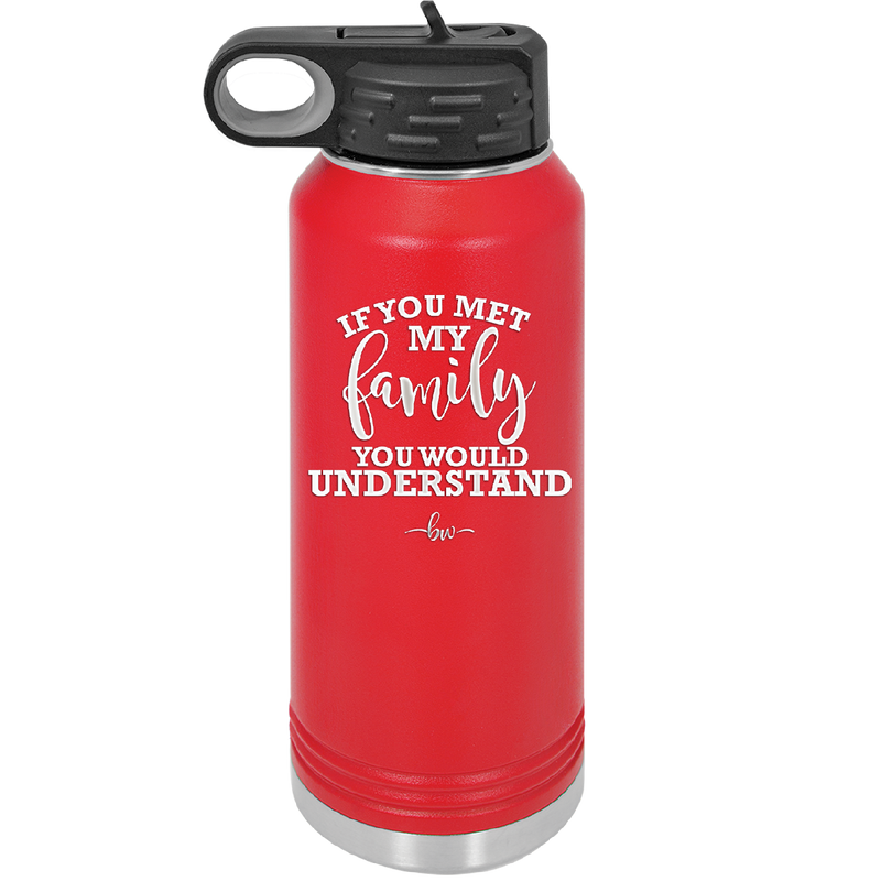 If You Met My Family You Would Understand - Laser Engraved Stainless Steel Drinkware - 2307 -