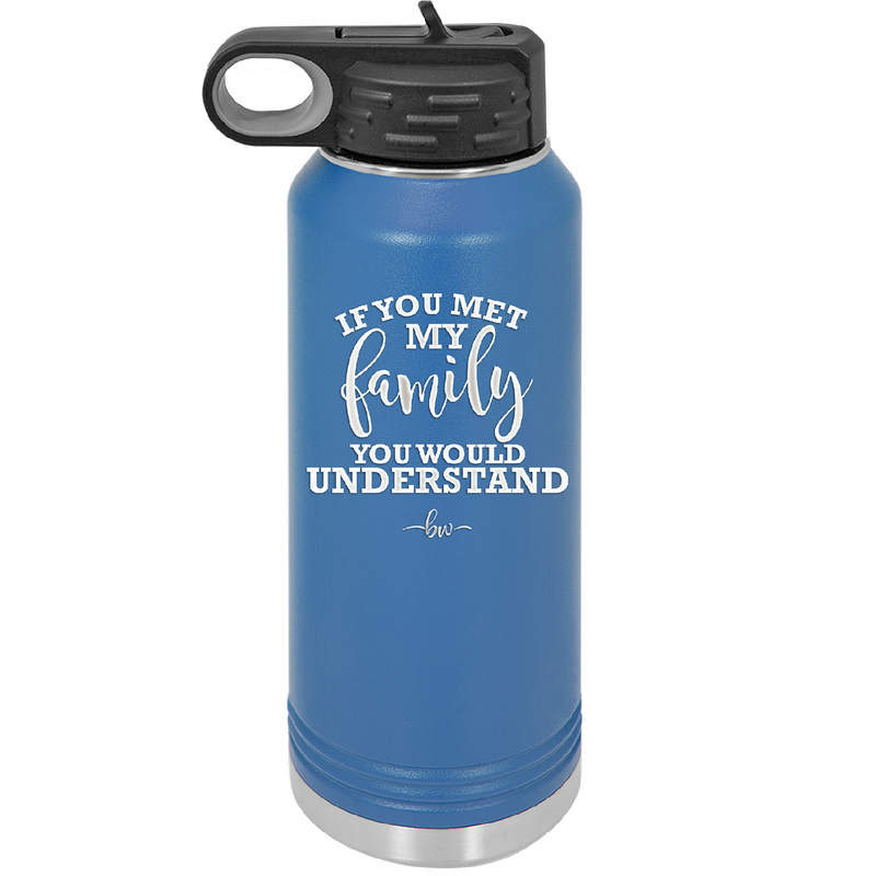 If You Met My Family You Would Understand - Laser Engraved Stainless Steel Drinkware - 2307 -