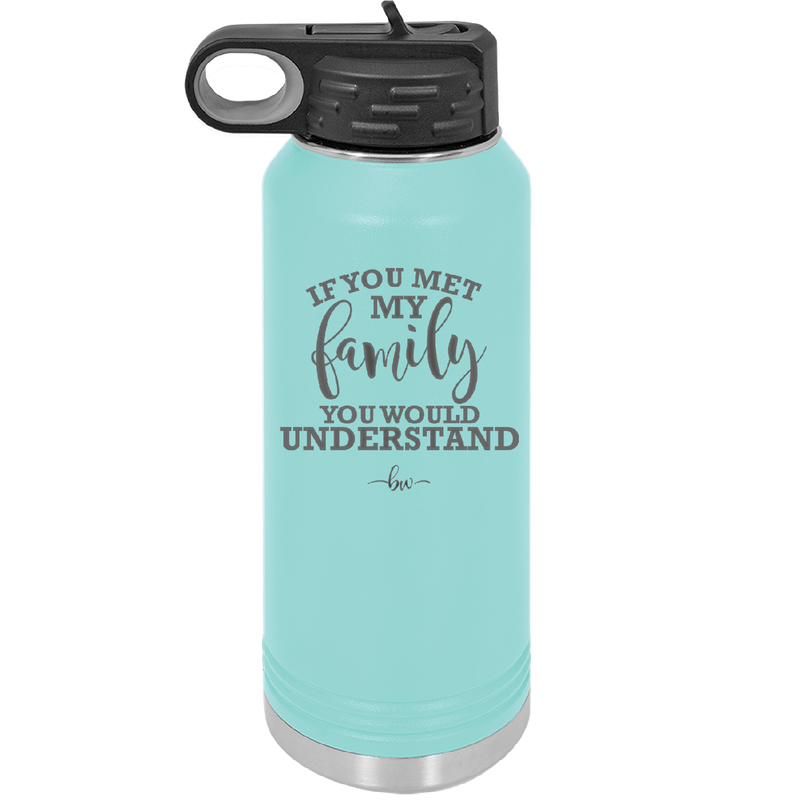 If You Met My Family You Would Understand - Laser Engraved Stainless Steel Drinkware - 2307 -