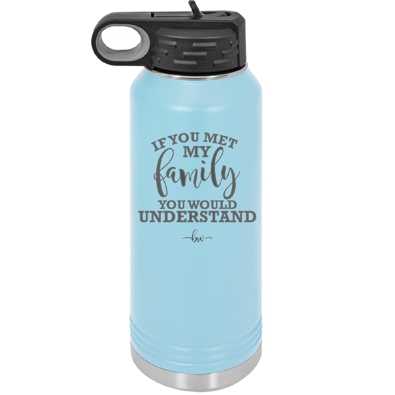 If You Met My Family You Would Understand - Laser Engraved Stainless Steel Drinkware - 2307 -