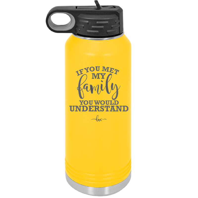 If You Met My Family You Would Understand - Laser Engraved Stainless Steel Drinkware - 2307 -