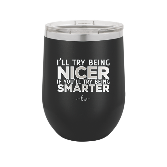 I'll Try Being Nicer if You'll Try Being Smarter - Laser Engraved Stainless Steel Drinkware - 2310 -