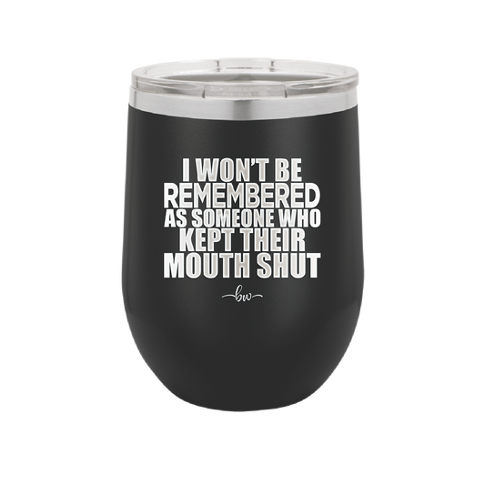 I Won't Be Remembered as Someone Who Kept Their Mouth Shut - Laser Engraved Stainless Steel Drinkware - 2319 -