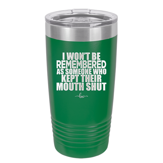 I Won't Be Remembered as Someone Who Kept Their Mouth Shut - Laser Engraved Stainless Steel Drinkware - 2319 -