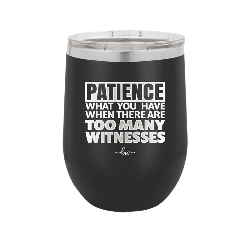 Patience What You Only Have When There Are Too Many Witnesses - Laser Engraved Stainless Steel Drinkware - 2322 -