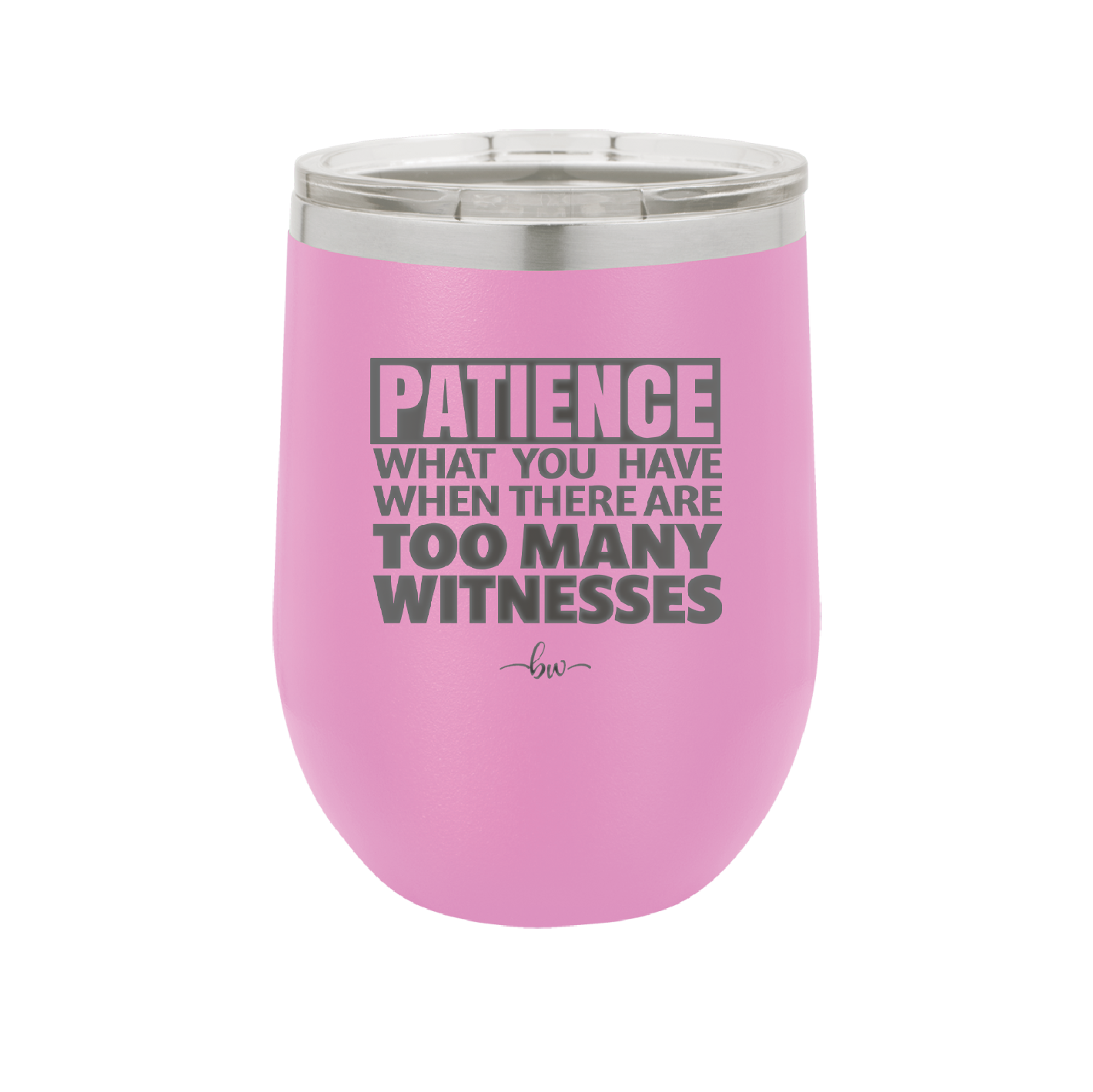 Patience What You Only Have When There Are Too Many Witnesses - Laser Engraved Stainless Steel Drinkware - 2322 -