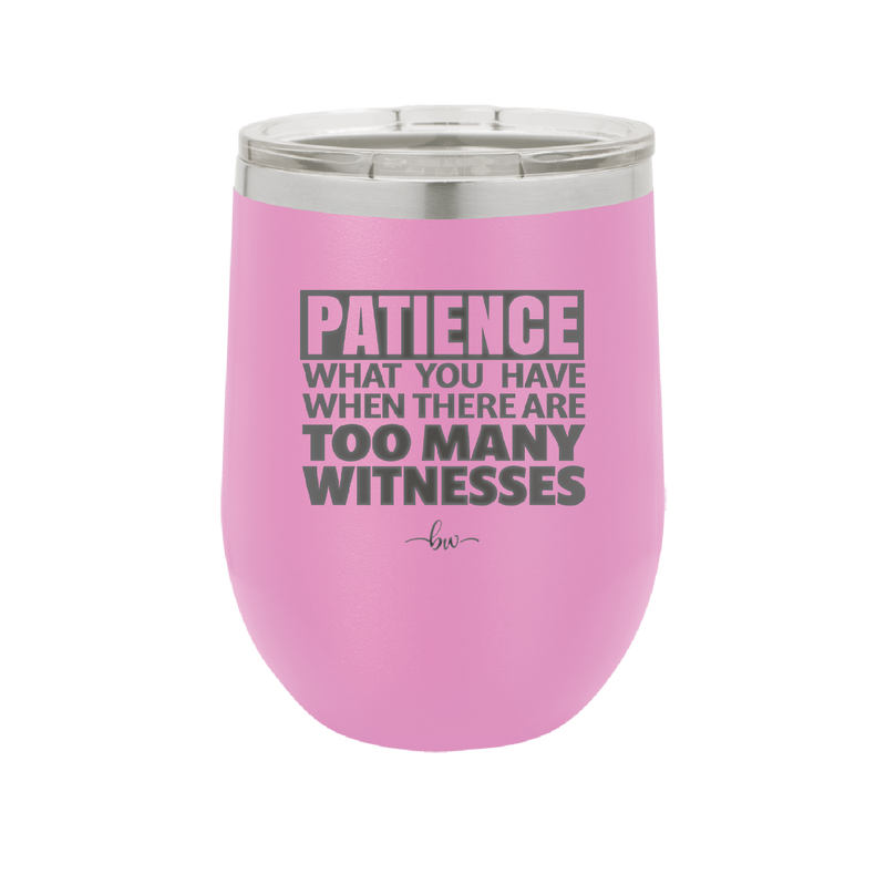 Patience What You Only Have When There Are Too Many Witnesses - Laser Engraved Stainless Steel Drinkware - 2322 -