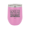 Patience What You Only Have When There Are Too Many Witnesses - Laser Engraved Stainless Steel Drinkware - 2322 -