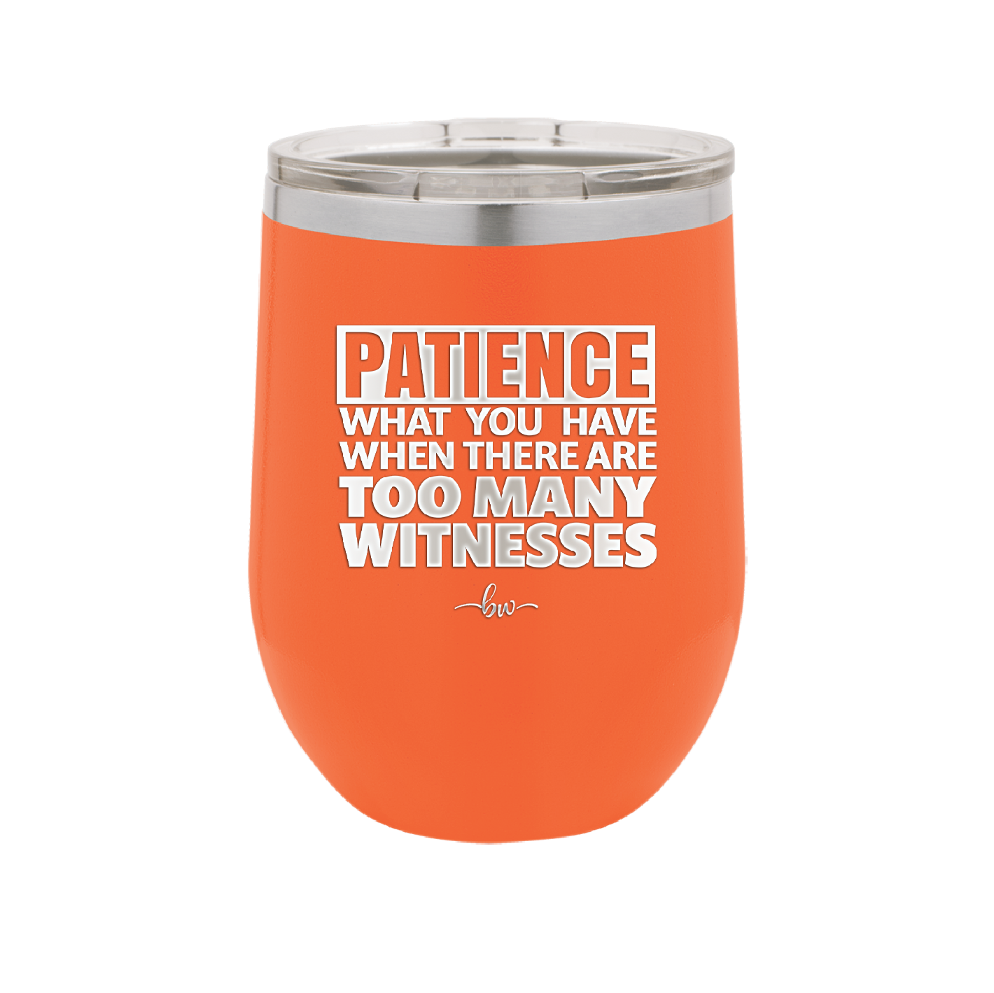 Patience What You Only Have When There Are Too Many Witnesses - Laser Engraved Stainless Steel Drinkware - 2322 -