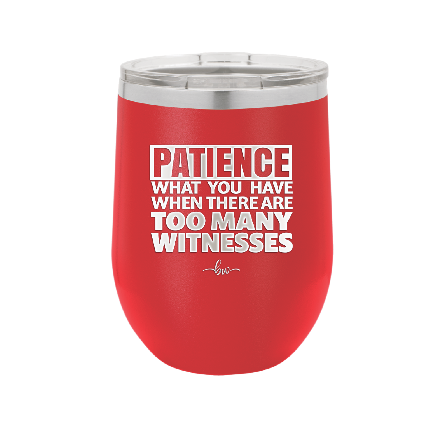 Patience What You Only Have When There Are Too Many Witnesses - Laser Engraved Stainless Steel Drinkware - 2322 -