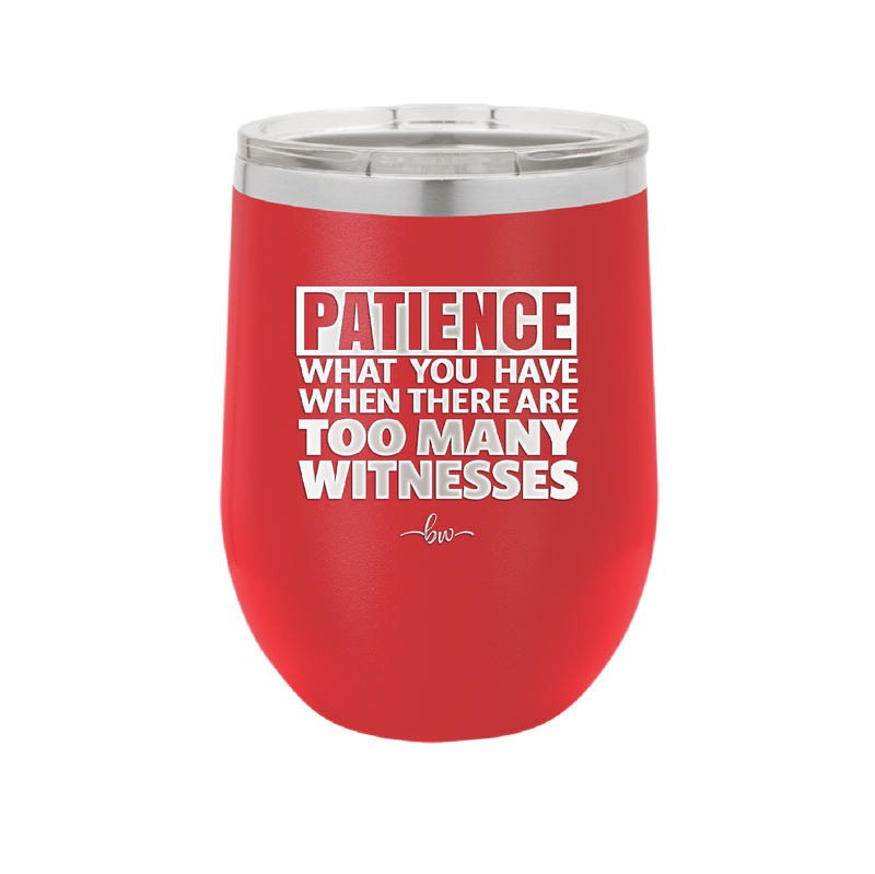 Patience What You Only Have When There Are Too Many Witnesses - Laser Engraved Stainless Steel Drinkware - 2322 -