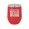 Patience What You Only Have When There Are Too Many Witnesses - Laser Engraved Stainless Steel Drinkware - 2322 -